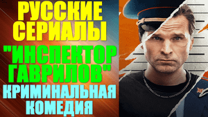 Русские сериалы. Криминальная комедия: "Инспектор Гаврилов"