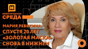 Мария Ревякина: "Спустя 20 лет "Золотая маска" снова в Нижнем Новгороде"