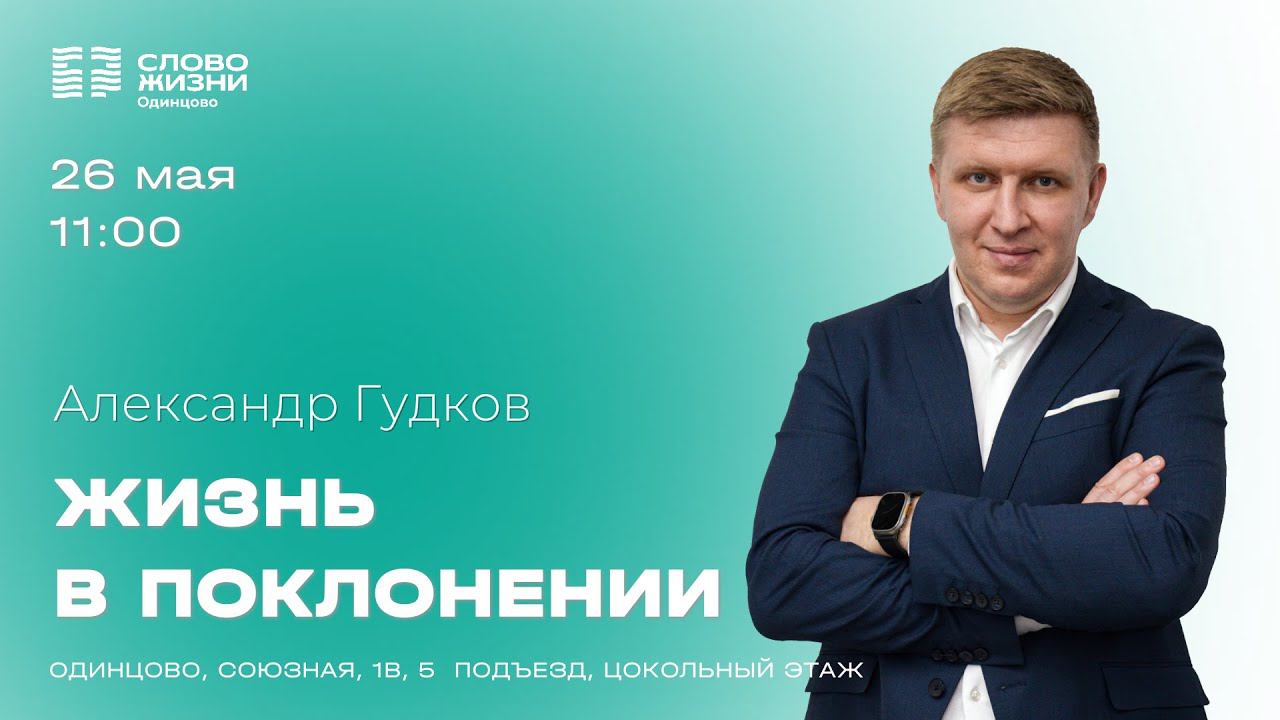 Александр Гудков: Жизнь в поклонении / 26.05.24 / Церковь «Слово жизни» Одинцово