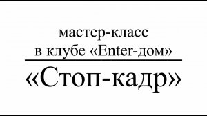 Клуб «Enter-дом». «Стоп-кадр»