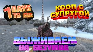 7 Days To Die 21 альфа - Новое Выживание в КООПЕ с Супругой