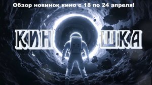 #КинОшкА - Обзор новинок кино с 18 по 24 АПРЕЛЯ !