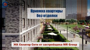 Приемка квартиры без отделки квартиры в ЖК Селигер Сити от застройщика MR Group