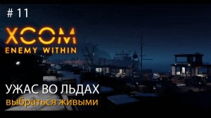 #11. Ужас во льдах. Выбраться живыми. // Прохождение XCOM: Enemy Within