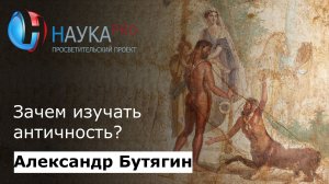 Александр Бутягин - Зачем изучать античность?