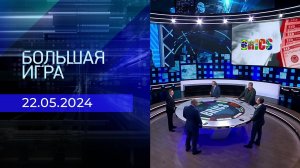 Большая игра. Часть 2. Выпуск от 22.05.2024