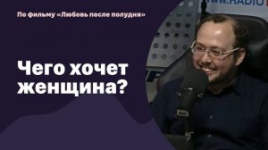 Чего хочет женщина?  По фильму "Любовь после полудня" | 15.04.2022