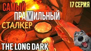 САМЫЙ ПРАVИЛЬНЫЙ СТАЛКЕР✮THE LONG DARK✮17 СЕРИЯ