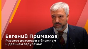 Евгений Примаков. Русские диаспоры в ближнем и дальнем зарубежье