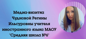 Медиа-визитка Чудновой Регины Ильсуровны МАОУ Средняя школа №6