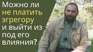 Орлин.  Можно ли выйти из под власти эгрегора и не платить за его услуги?