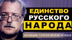 ЕДИНСТВО РУССКОГО НАРОДА. СЕРГЕЙ ПЕРЕВЕЗЕНЦЕВ. ПОЗИЦИЯ