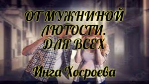 ОТ МУЖНИНОЙ ЛЮТОСТИ. ДЛЯ ВСЕХ. ИНГА ХОСРОЕВА. ВЕДЬМИНА ИЗБА.
