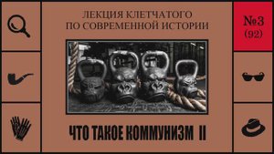 092. Что такое коммунизм II. Лекция Клетчатого по современной истории (№3)