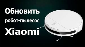 Как обновить робот-пылесос Xiaomi