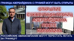 ОТКРЫТИЕ СУХОПУТНЫХ ГРАНИЦ АЗЕРБАЙДЖАНА ПОСЛЕ КАРАНТИНА. ГРАНИЦЫ С ГРУЗИЕЙ МОГУТ БЫТЬ ОТКРЫТЫ.