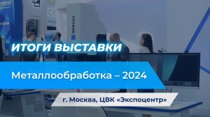 Итоги выставки "Mеталлообработка-2024". Москва. Экспоцентр.