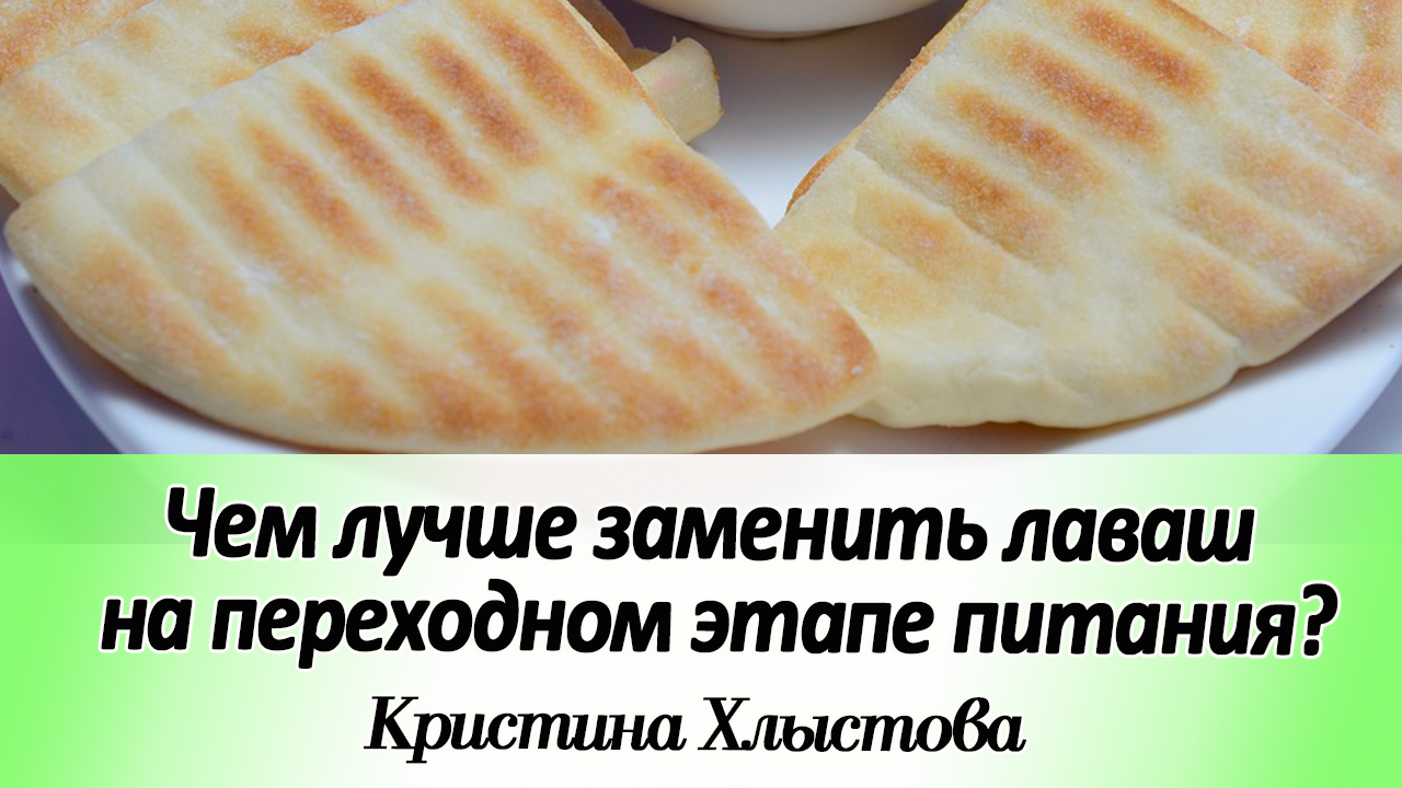 1 Чем лучше заменить лаваш и другие хб изделия на переходном этапе питания