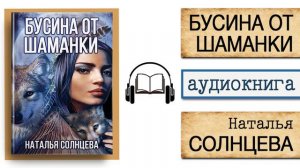 АУДИОКНИГА "БУСИНА ОТ ШАМАНКИ" | Наталья Солнцева | Слушать онлайн