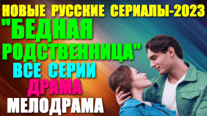 Новые Русские сериалы-2023. Драма-мелодрама: "Бедная родственница" - все серии