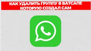 КАК УДАЛИТЬ ГРУППУ В ВАТСАПЕ КОТОРУЮ СОЗДАЛ САМ