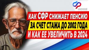 Как СФР снижает пенсию за счет стажа до 2002 года и как ее увеличить в 2024 ⬇