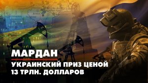 МАРДАН | 12.08.2022 | Украинский приз ценой в 13 трлн долларов