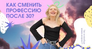 Как сменить профессию в 30+ лет?