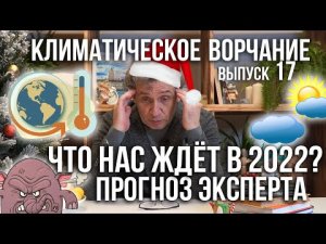 Климатическое ворчание. Выпуск 17. Что нас ждёт в 2022 году Прогноз от эксперта по климату