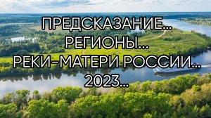 ПРЕДСКАЗАНИЕ…РЕКИ-МАТЕРИ РОССИИ…2023…