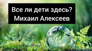 Все ли дети здесь. Проповедь Алексеев М.В.