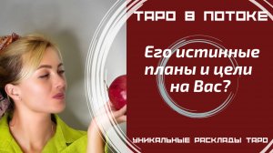Его истинные планы и цели на Вас?