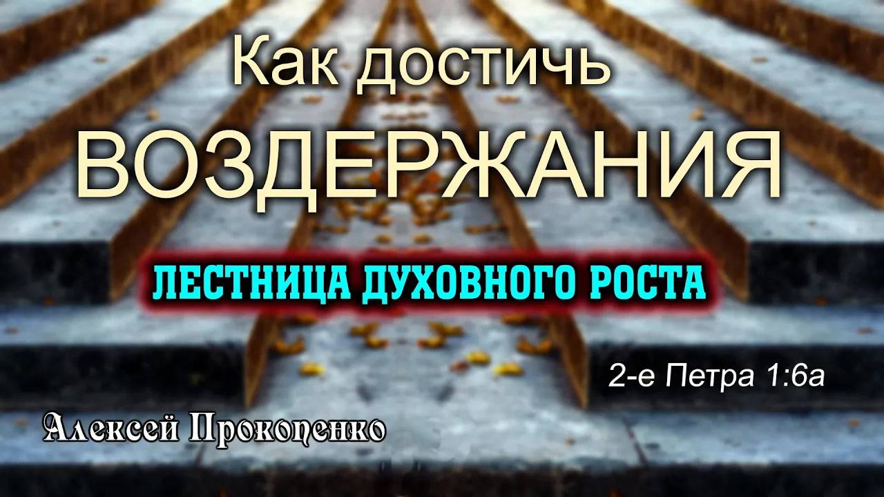 Третья ступень духовного роста - воздержание. ｜ 2-е Петра 1_6а ｜ Алексей Прокопенко