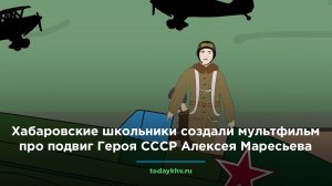 Хабаровские школьники создали мультфильм про подвиг Героя СССР Алексея Маресьева.mp4