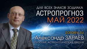 АСТРОПРОГНОЗ НА МАЙ 2022 для всех знаков Зодиака - Александр ЗАРАЕВ