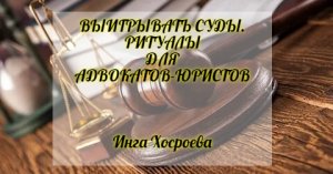 ВЫИГРЫВАТЬ СУДЫ.  РИТУАЛЫ ДЛЯ АДВОКАТОВ ЮРИСТОВ. ИНГА ХОСРОЕВА. ВЕДЬМИНА ИЗБА.
