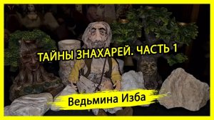 ТАЙНЫ ЗНАХАРЕЙ. ЧАСТЬ 1. #ВЕДЬМИНАИЗБА ▶️ #МАГИЯ