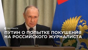 Путин о попытке покушения на российского журналиста