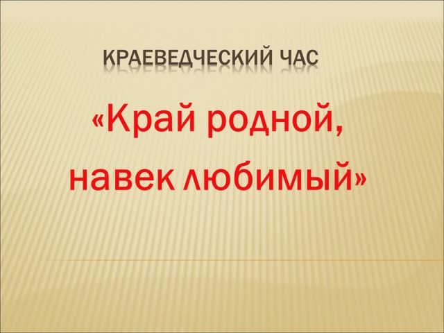 «Край родной, навек любимый»: краеведческий час.