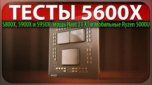 ✊ТЕСТЫ 5600X, 5800X, 5900X и 5950X, мощь Navi 21 XT и мобильные Ryzen 5000U