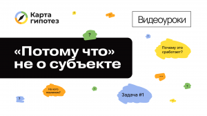 Видеоурок о Карте гипотез. «Потому что» не о субъекте