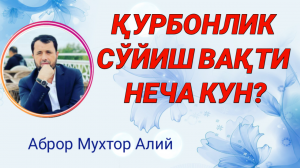 ҚУРБОНЛИК СЎЙИШ ВАҚТИ НЕЧА КУН - АБРОР МУХТОР АЛИЙ