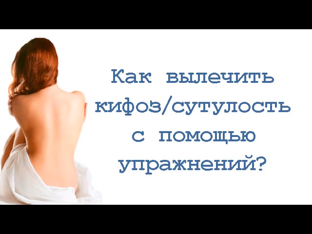 Как вылечить кифоз (сутулость) с помощью упражнений?