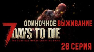 7 Days to Die ✮ ОДИНОЧНОЕ ВЫЖИВАНИЕ ✮ 20 СЕРИЯ