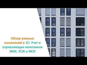 1С: Учет в управляющих компаниях ЖКХ, ТСЖ и ЖСК – обзор новых возможностей, вебинар 25.10.2017