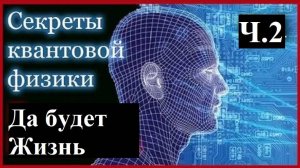 Секреты Квантовой Физики. Да будет Жизнь. часть 2