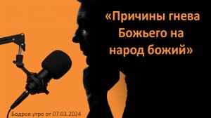 Бодрое утро 07.03.24 - «Причины гнева Божьего на народ божий»