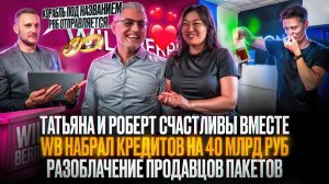 Татьяна и Роберт счастливы вместе! WB набрал кредитов на 40 млрд ₽! Разоблачение продавцов пакетов!