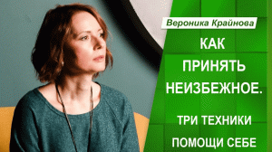 Три Техники Помощи Себе. Как Принять Неизбежное _ Вероника Крайнова