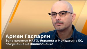 Армен Гаспарян. Зона влияния НАТО, Украина и Молдавия в ЕС, покушение на Филипоненко